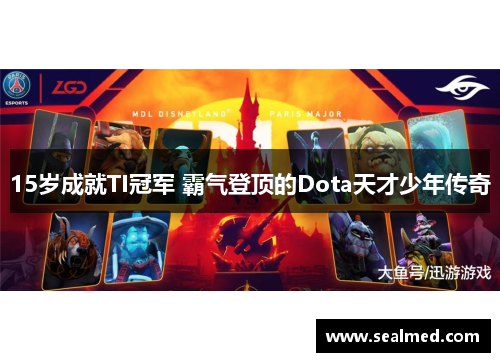 15岁成就TI冠军 霸气登顶的Dota天才少年传奇