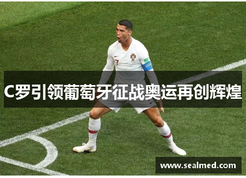 C罗引领葡萄牙征战奥运再创辉煌