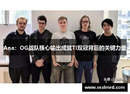 Ana：OG战队核心输出成就TI双冠背后的关键力量