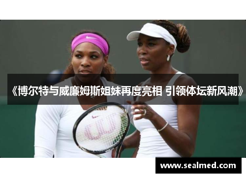 《博尔特与威廉姆斯姐妹再度亮相 引领体坛新风潮》